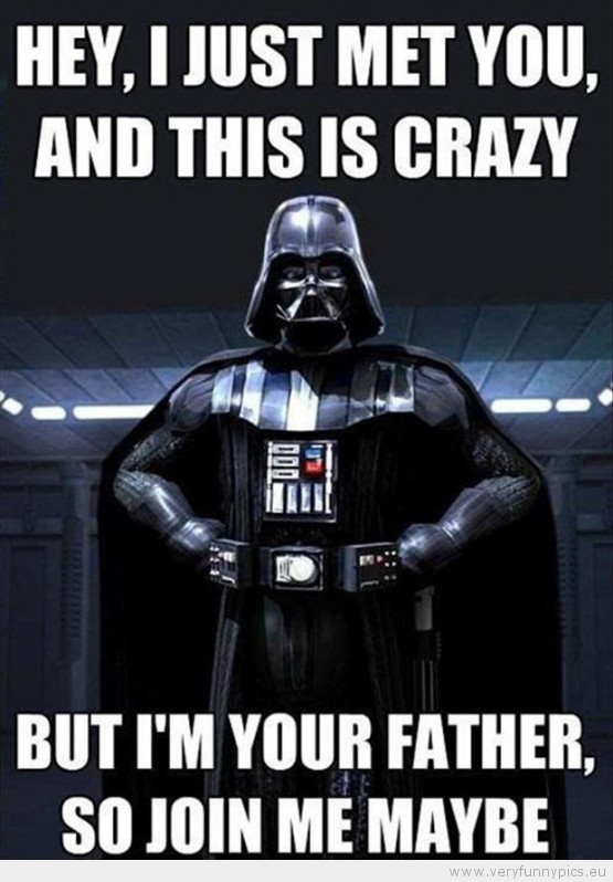 funny-picture-darth-vader-hey-i-just-met-you-but-im-your-father-so-join-me-maybe-555x798